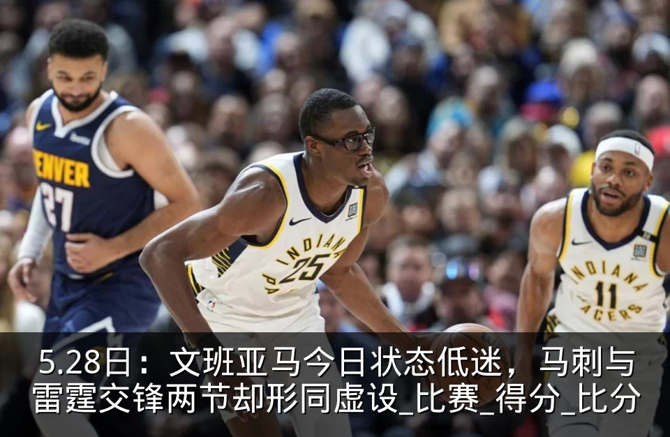 5.28日:文班亚马今日状态低迷,马刺与雷霆交锋两节却形同虚设_比赛_得分_比分